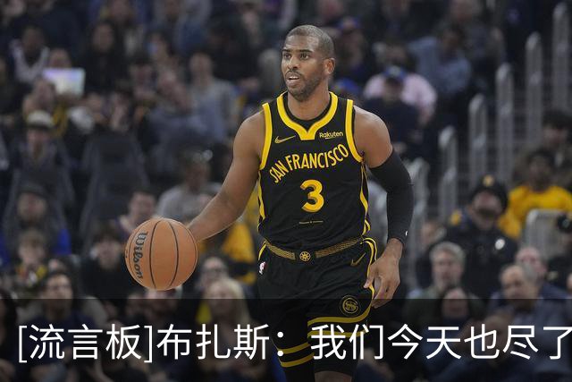 [流言板]布扎斯：我们今天也尽了很大的努力，我们抢了19个前场篮板